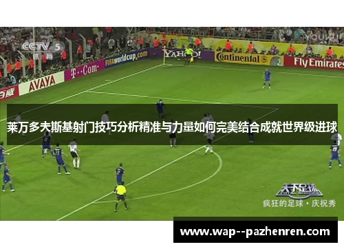 莱万多夫斯基射门技巧分析精准与力量如何完美结合成就世界级进球 莱万多夫斯基射门技巧分析精准与力量如何完美结合成就世界级进球