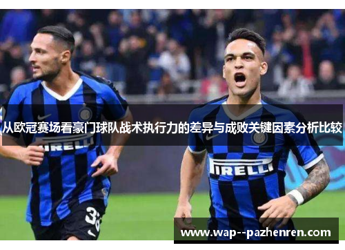 从欧冠赛场看豪门球队战术执行力的差异与成败关键因素分析比较 从欧冠赛场看豪门球队战术执行力的差异与成败关键因素分析比较