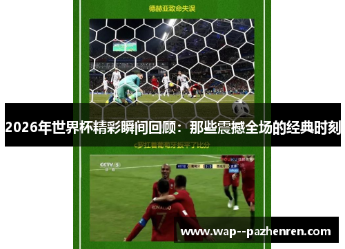 2026年世界杯精彩瞬间回顾:那些震撼全场的经典时刻 2026年世界杯精彩瞬间回顾:那些震撼全场的经典时刻
