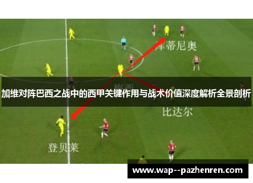 加维对阵巴西之战中的西甲关键作用与战术价值深度解析全景剖析 加维对阵巴西之战中的西甲关键作用与战术价值深度解析全景剖析