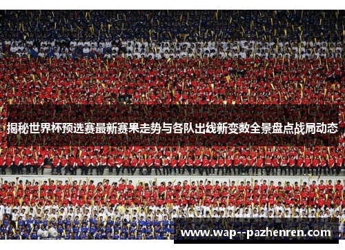 揭秘世界杯预选赛最新赛果走势与各队出线新变数全景盘点战局动态 揭秘世界杯预选赛最新赛果走势与各队出线新变数全景盘点战局动态