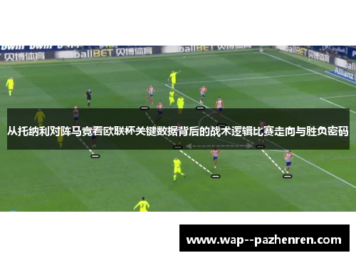 从托纳利对阵马竞看欧联杯关键数据背后的战术逻辑比赛走向与胜负密码