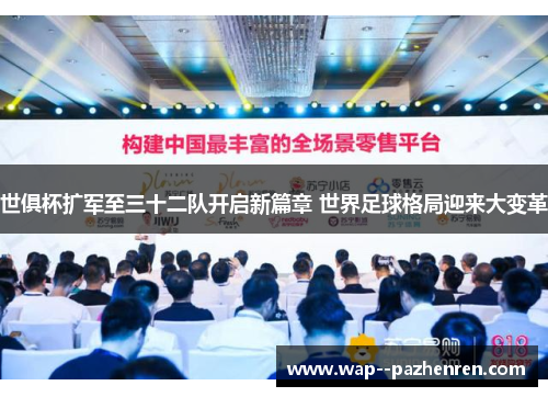 世俱杯扩军至三十二队开启新篇章 世界足球格局迎来大变革 世俱杯扩军至三十二队开启新篇章 世界足球格局迎来大变革