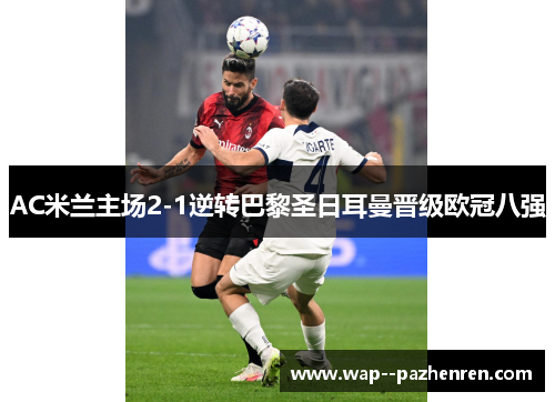AC米兰主场2-1逆转巴黎圣日耳曼晋级欧冠八强