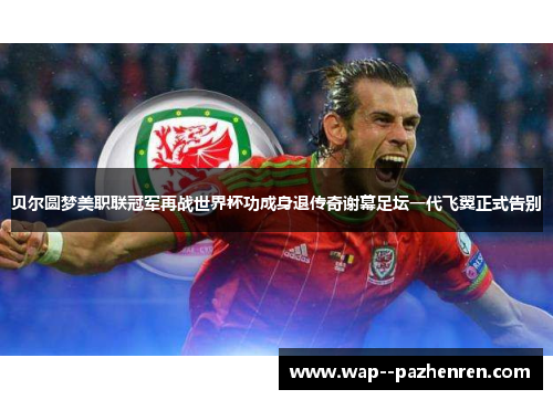 贝尔圆梦美职联冠军再战世界杯功成身退传奇谢幕足坛一代飞翼正式告别 贝尔圆梦美职联冠军再战世界杯功成身退传奇谢幕足坛一代飞翼正式告别