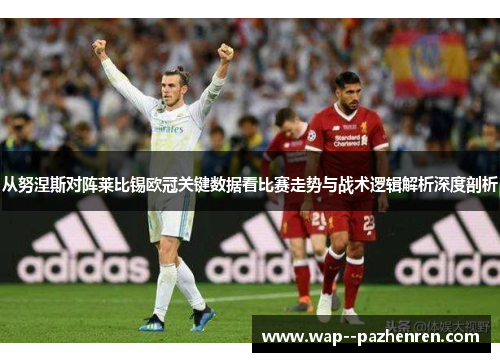 从努涅斯对阵莱比锡欧冠关键数据看比赛走势与战术逻辑解析深度剖析 从努涅斯对阵莱比锡欧冠关键数据看比赛走势与战术逻辑解析深度剖析