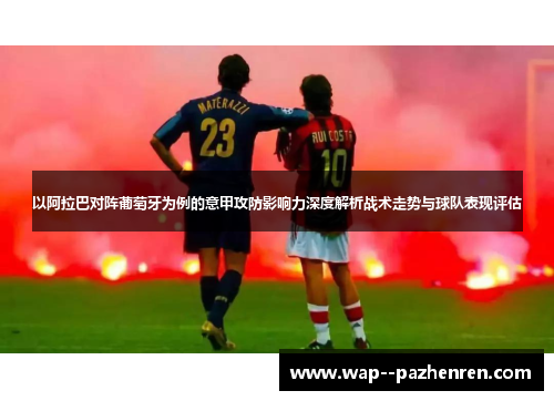 以阿拉巴对阵葡萄牙为例的意甲攻防影响力深度解析战术走势与球队表现评估 以阿拉巴对阵葡萄牙为例的意甲攻防影响力深度解析战术走势与球队表现评估