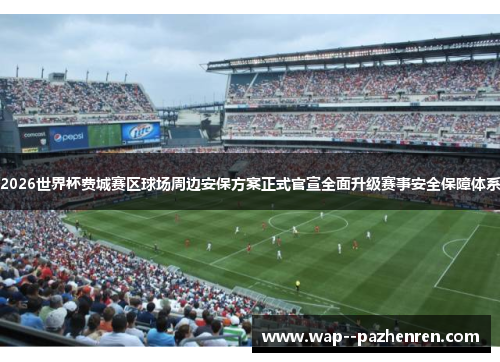 2026世界杯费城赛区球场周边安保方案正式官宣全面升级赛事安全保障体系 2026世界杯费城赛区球场周边安保方案正式官宣全面升级赛事安全保障体系