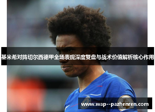 基米希对阵切尔西德甲全场表现深度复盘与战术价值解析核心作用