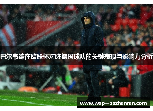巴尔韦德在欧联杯对阵德国球队的关键表现与影响力分析 巴尔韦德在欧联杯对阵德国球队的关键表现与影响力分析