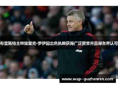 布雷斯特主帅埃里克·罗伊因出色执教获得广泛赞誉并赢得各界认可 布雷斯特主帅埃里克·罗伊因出色执教获得广泛赞誉并赢得各界认可