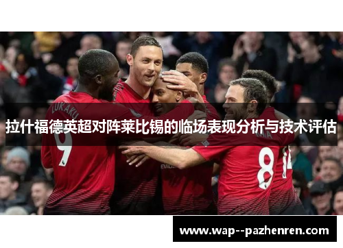 拉什福德英超对阵莱比锡的临场表现分析与技术评估 拉什福德英超对阵莱比锡的临场表现分析与技术评估