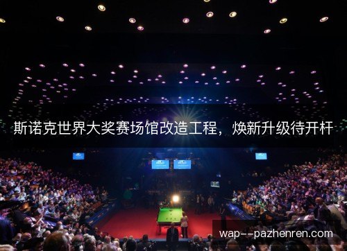 斯诺克世界大奖赛场馆改造工程，焕新升级待开杆