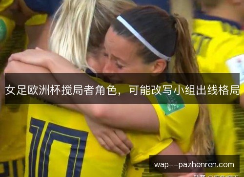 女足欧洲杯搅局者角色，可能改写小组出线格局